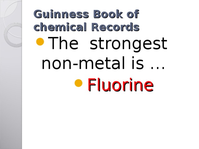 Guinness Book of chemical Records The strongest non-metal is … Fluorine 