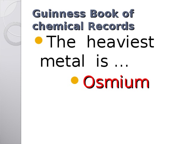 Guinness Book of chemical Records The heaviest metal is … Osmium 