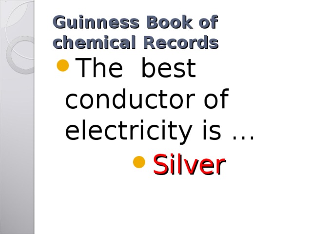 Guinness Book of chemical Records The best conductor of electricity is … Silver 