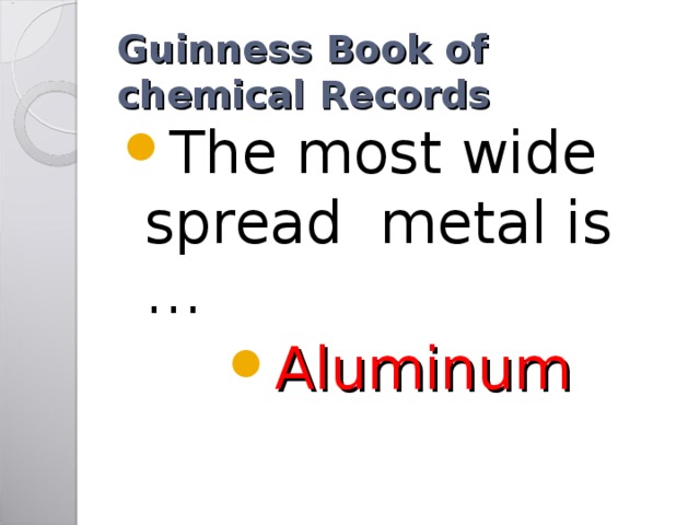 Guinness Book of chemical Records The most wide spread metal is … Aluminum 