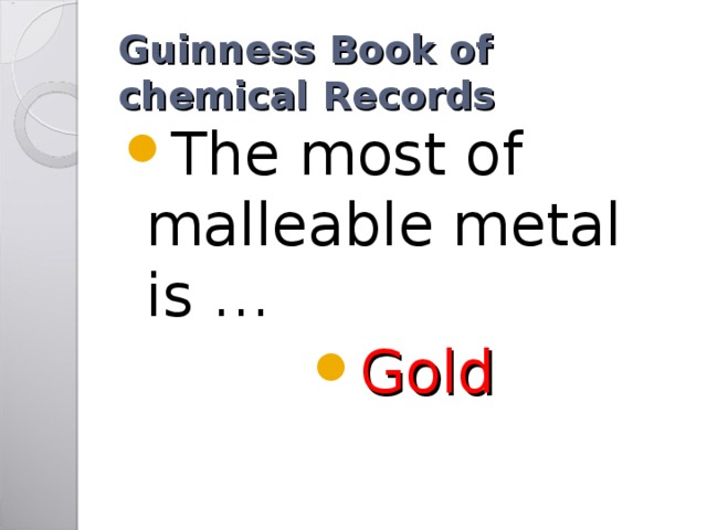 Guinness Book of chemical Records The most of malleable metal is … Gold 