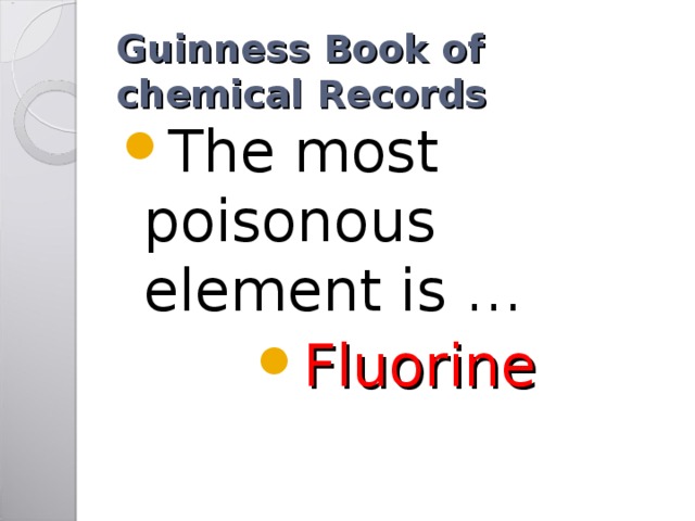 Guinness Book of chemical Records The most poisonous element is … Fluorine 