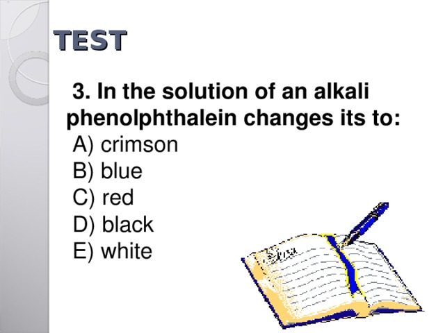 TEST  3. In the solution of an alkali   phenolphthalein changes its to :   A ) crimson     B ) blue     C ) red   D) black   E)  white 