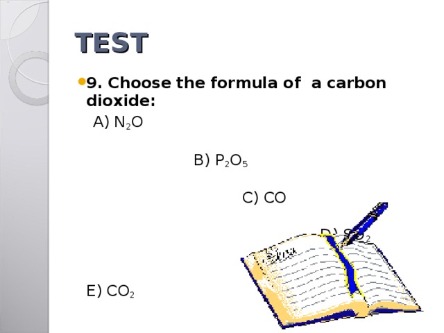 TEST 9. Choose the formula of a carbon dioxide:  A) N 2 O  B) P 2 O 5   C) CO D) SO 2 E) CO 2  