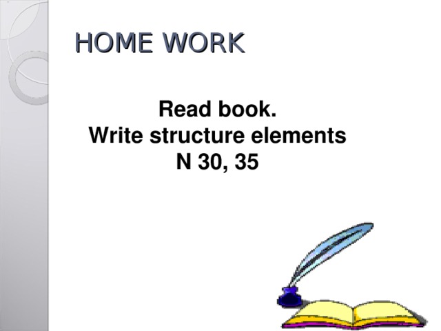 HOME WORK Read book. Write structure elements N 30, 35 