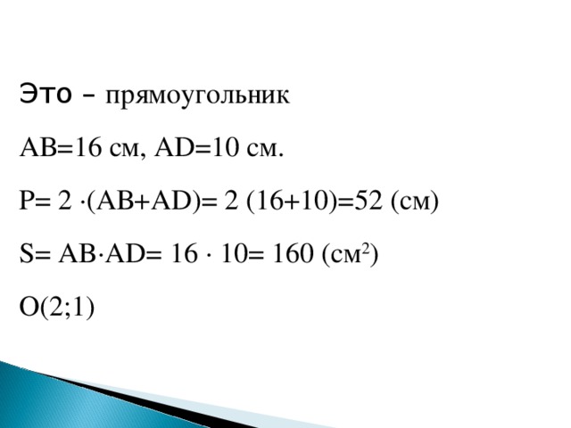 Это – прямоугольник АВ=16 см, А D =10 см. Р= 2 · (АВ+ AD)= 2 ( 16 + 10 )= 52 (c м) S= AB ·AD= 16 · 10= 160 (см 2 ) О(2;1) 