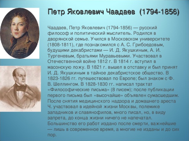 Петр Яковлевич Чаадаев (1794-1856) русский философ, мыслитель, публицист.. Пётр Яковлевич Чаадаев (1794–1856) бмография. Родился в дворянской семье. Чаадаев друг Пушкина.