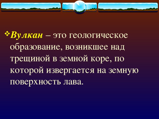 Вулкан – это геологическое образование, возникшее над трещиной в земной коре, по которой извергается на земную поверхность лава. 