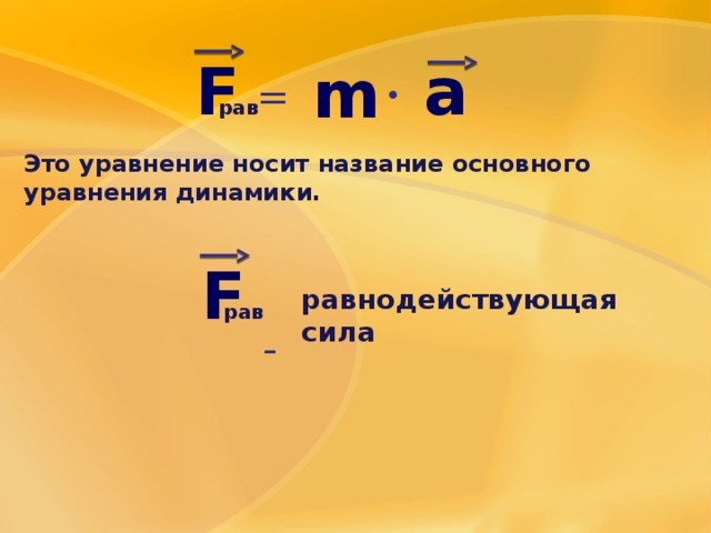 a F m  =  • рав Это уравнение носит название основного уравнения динамики. F  -  равнодействующая сила рав 