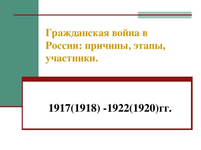 Гражданская война в России: причины, этапы, участники. 1917(1918) -1922(1920)гг. 