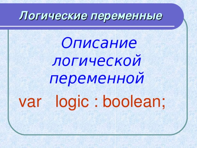Логические переменные  Описание логической переменной  var logic : boolean;  