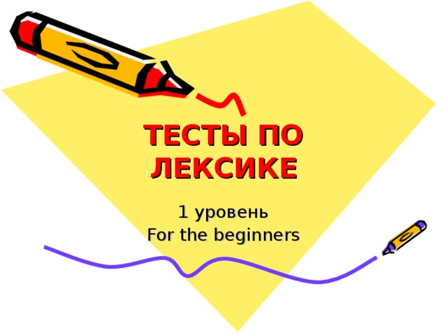 ТЕСТЫ ПО ЛЕКСИКЕ 1 уровень For the beginners 