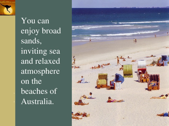 You can enjoy broad sands, inviting sea and relaxed atmosphere on the beaches of Australia. 