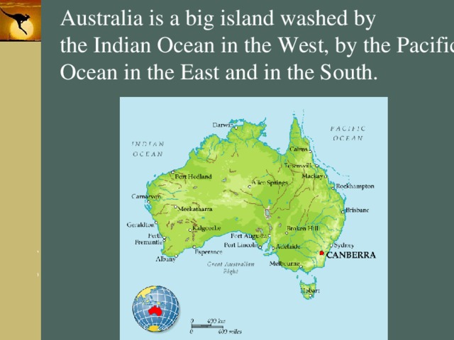 Australia is a big island washed by the Indian Ocean in the West, by the Pacific Ocean in the East and in the South. 