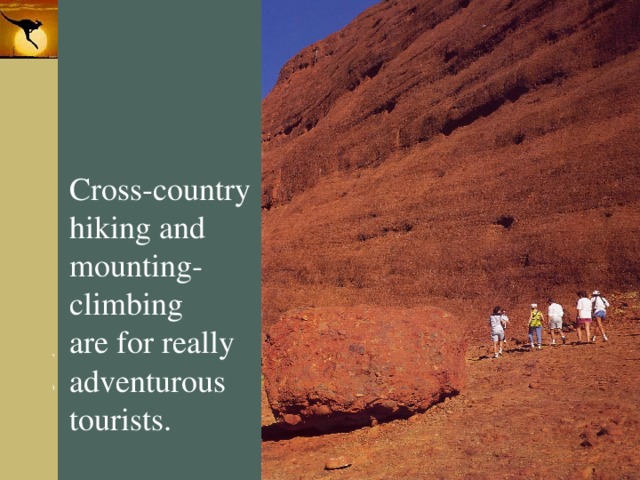 Cross-country hiking and mounting- climbing are for really adventurous tourists. 