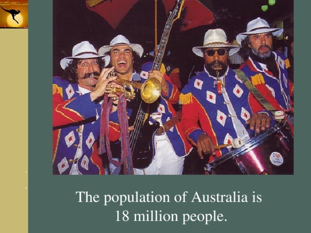 The population of Australia is 18 million people. 