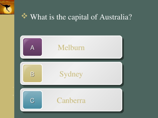 What is the capital of Australia? Melburn A Sydney B Canberra C 