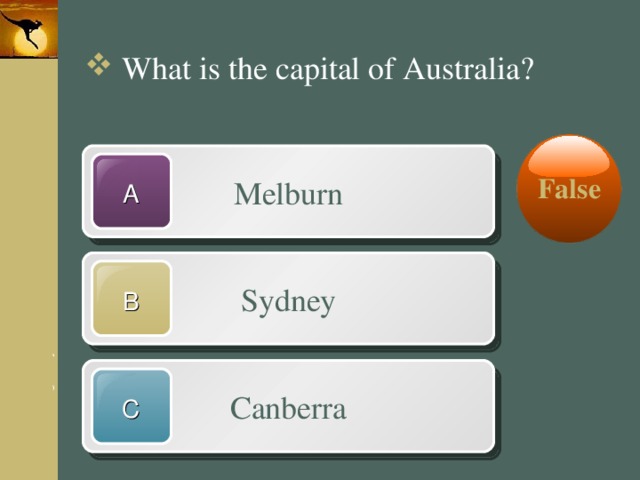 What is the capital of Australia? False Melburn A Sydney B Canberra C 