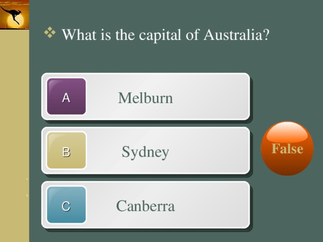What is the capital of Australia? Melburn A False Sydney B Canberra C 