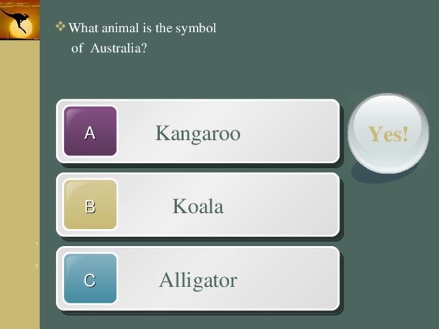  What animal is the symbol  of Australia? Kangaroo Yes! A Koala B Alligator C 