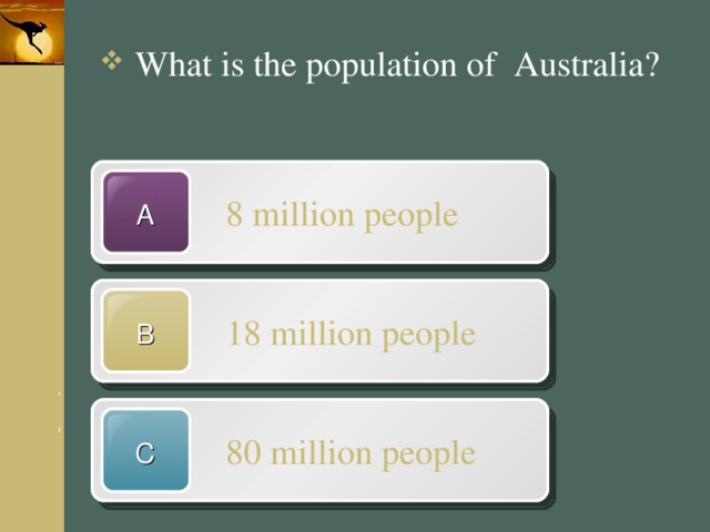 What is the population of Australia?  8 million people A  18 million people B  80 million people C 