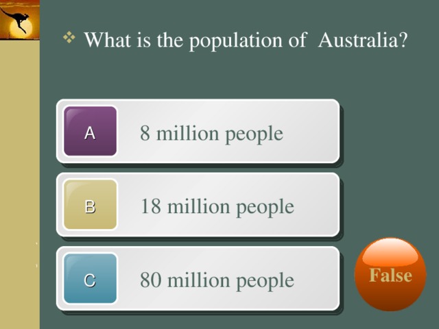  What is the population of Australia?  8 million people A  18 million people B False  80 million people C 