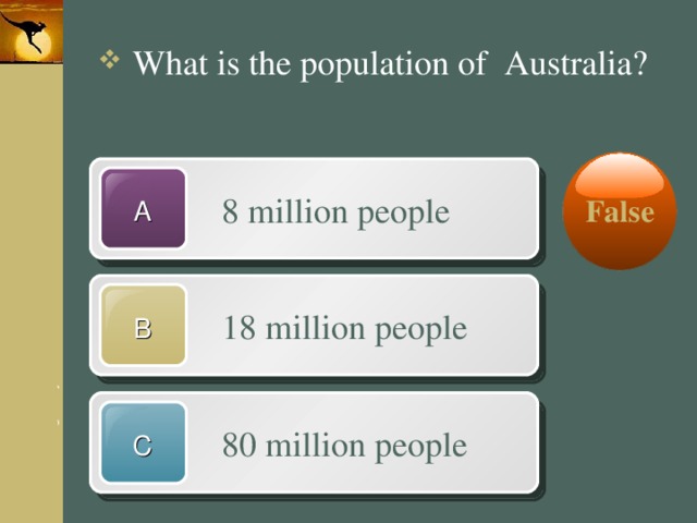  What is the population of Australia? False  8 million people A  18 million people B  80 million people C 