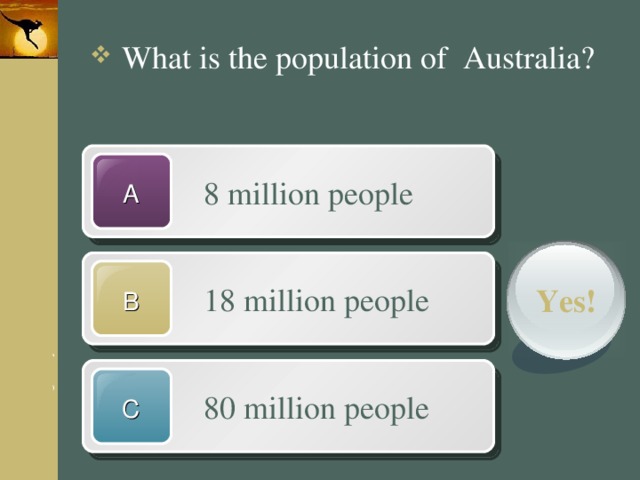  What is the population of Australia?  8 million people A  18 million people Yes! B  80 million people C 