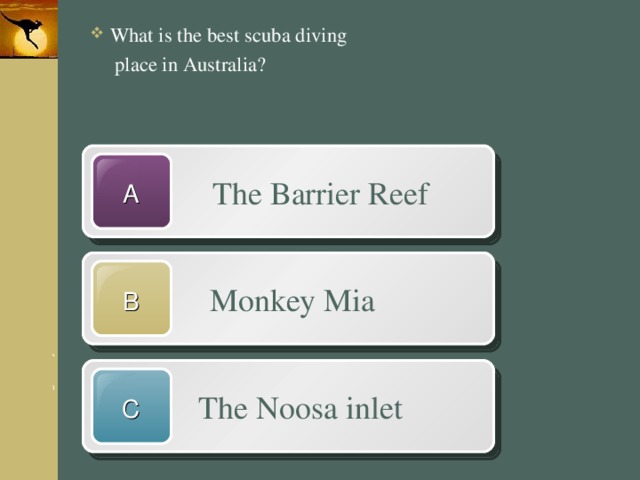 What is the best scuba diving  place in Australia?  The Barrier Reef A  Monkey Mia B  The Noosa inlet C 