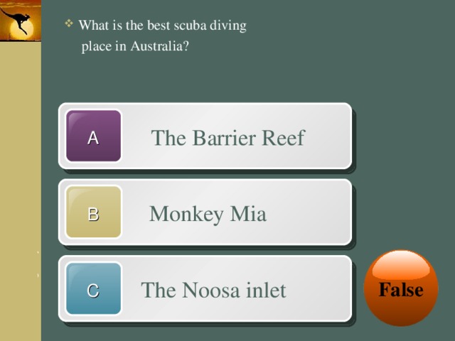 What is the best scuba diving  place in Australia?  The Barrier Reef A  Monkey Mia B False  The Noosa inlet C 