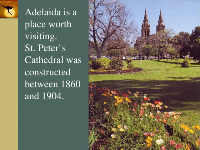 Adelaida is a place worth visiting. St. Peter`s Cathedral was constructed between 1860 and 1904. 