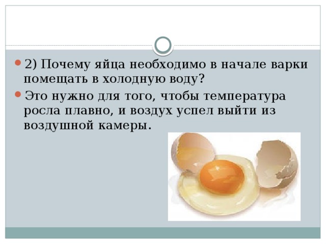 2) Почему яйца необходимо в начале варки помещать в холодную воду? Это нужно для того, чтобы температура росла плавно, и воздух успел выйти из воздушной камеры. 