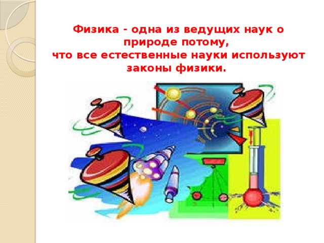 Физика - одна из ведущих наук о природе потому,   что все естественные науки используют законы физики.  .  