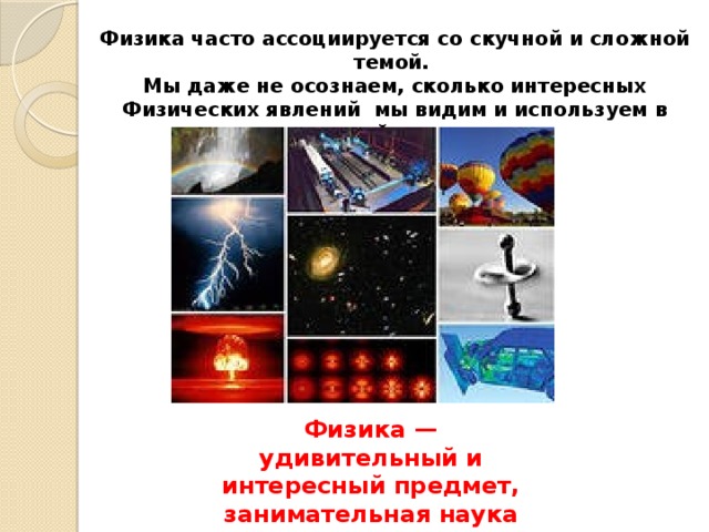 Физика часто ассоциируется со скучной и сложной темой. Мы даже не осознаем, сколько интересных Физических явлений мы видим и используем в нашей жизни Физика — удивительный и интересный предмет, занимательная наука 