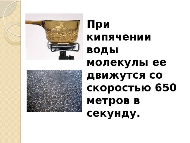 При кипячении воды молекулы ее движутся со скоростью 650 метров в секунду.   