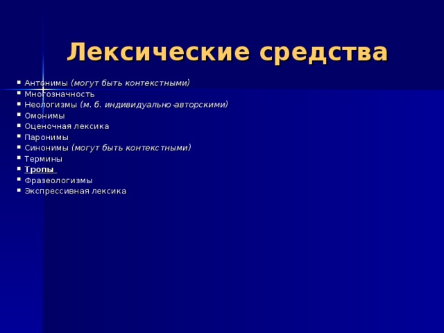  Лексические средства Антонимы (могут быть контекстными) Многозначность Неологизмы (м. б. индивидуально-авторскими) Омонимы Оценочная лексика Паронимы Синонимы (могут быть контекстными)  Термины Тропы Фразеологизмы Экспрессивная лексика     