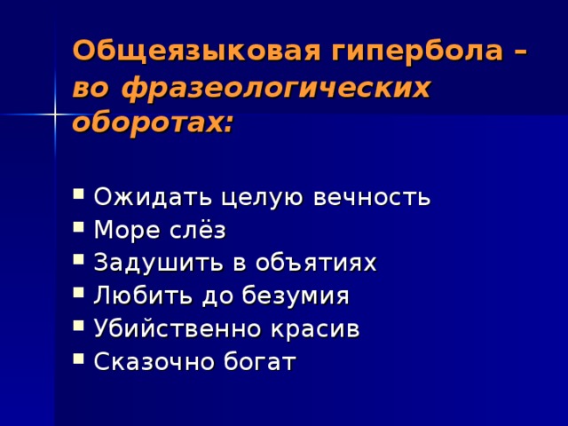 Общеязыковая гипербола – во  фразеологических оборотах: Ожидать целую вечность Море слёз Задушить в объятиях Любить до безумия Убийственно красив Сказочно богат 