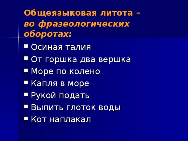 Общеязыковая литота –  во  фразеологических оборотах: Осиная талия От горшка два вершка Море по колено Капля в море Рукой подать Выпить глоток воды Кот наплакал  