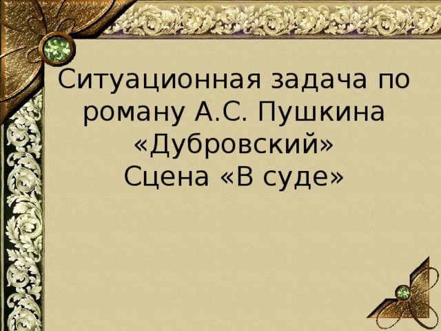 Ситуационная задача по роману А.С. Пушкина «Дубровский»  Сцена «В суде» 