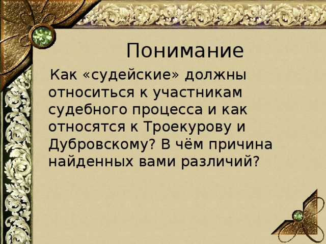 Понимание  Как «судейские» должны относиться к участникам судебного процесса и как относятся к Троекурову и Дубровскому? В чём причина найденных вами различий? 