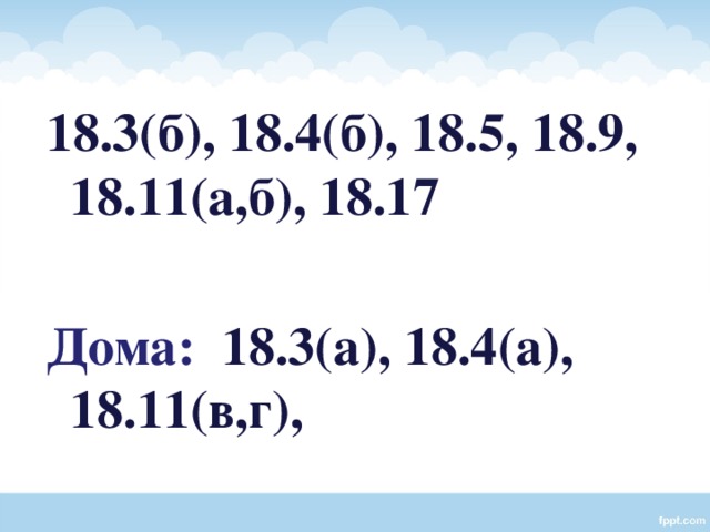 18.3(б), 18.4(б), 18.5, 18.9, 18.11(а,б), 18.17  Дома: 18.3(а), 18.4(а), 18.11(в,г), 