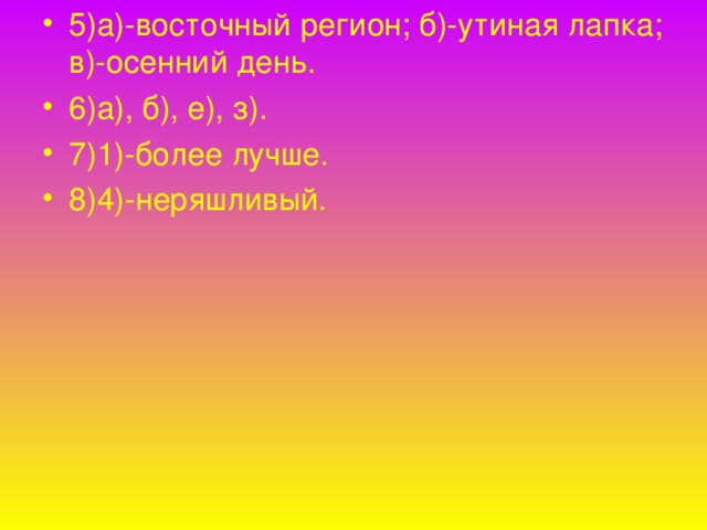 5)а)-восточный регион; б)-утиная лапка; в)-осенний день. 6)а), б), е), з). 7)1)-более лучше. 8)4)-неряшливый.  