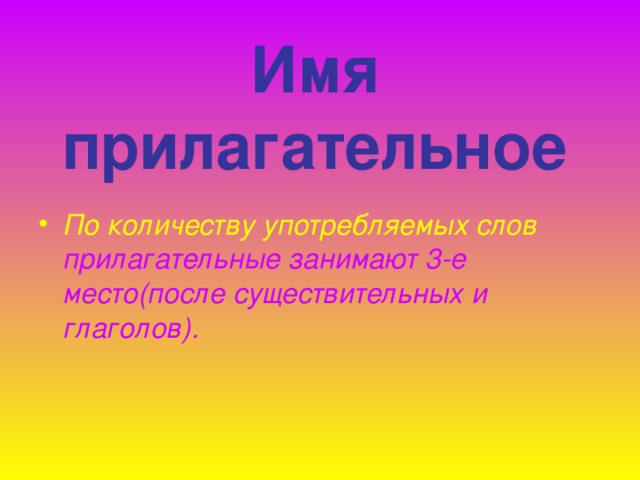  Имя прилагательное По количеству употребляемых слов прилагательные занимают 3-е  место(после существительных и глаголов).  