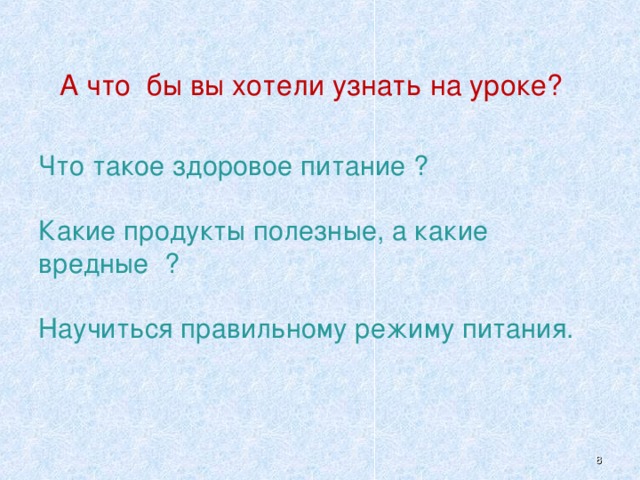 А что  бы вы хотели узнать на уроке?  Что такое здоровое питание ?   Какие продукты полезные, а какие вредные  ?   Научиться правильному режиму питания.    