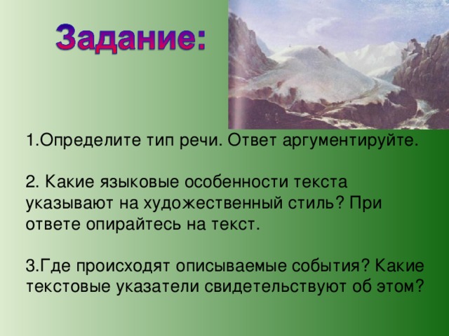 1.Определите тип речи. Ответ аргументируйте. 2. Какие языковые особенности текста указывают на художественный стиль? При ответе опирайтесь на текст. 3.Где происходят описываемые события? Какие текстовые указатели свидетельствуют об этом? 