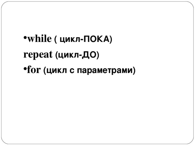 Ключевые слова while  ( цикл-ПОКА) repeat  (цикл-ДО) for  (цикл с параметрами) 