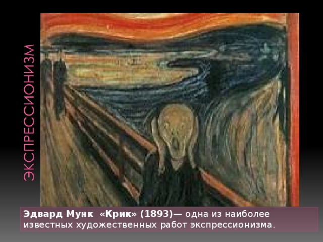 Эдвард Мунк «Крик» (1893)— одна из наиболее известных художественных работ экспрессионизма. 