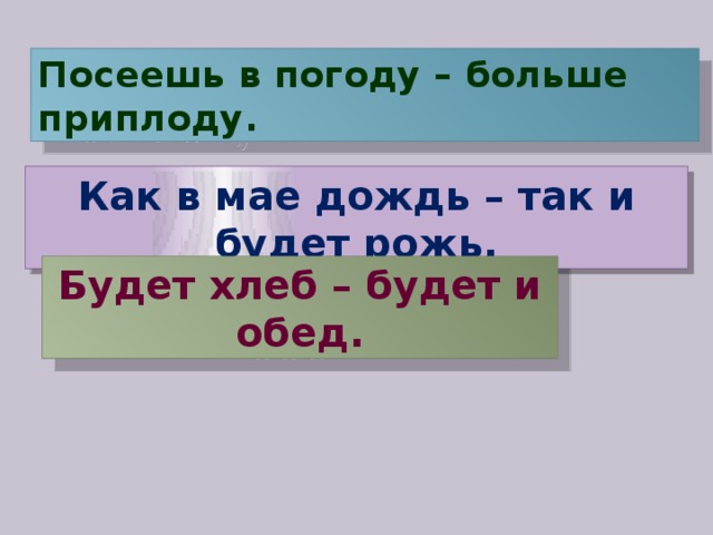 Посеешь в погоду – больше приплоду. Как в мае дождь – так и будет рожь. Будет хлеб – будет и обед. 