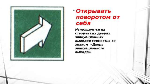 Открывать поворотом от себя Используется на створчатых дверях эвакуационных выходов совместно со знаком  «Дверь эвакуационного выхода» 