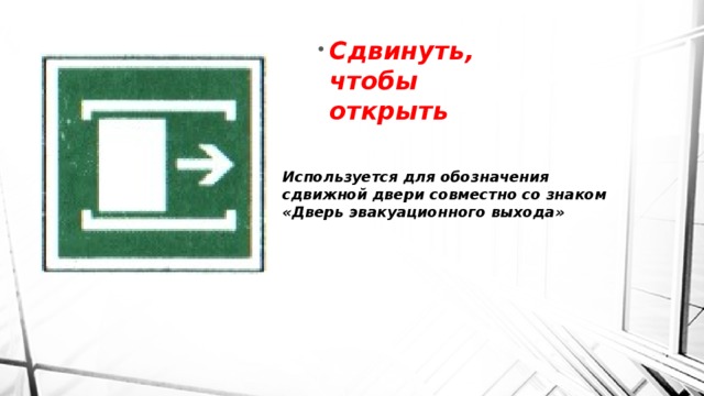 Сдвинуть, чтобы открыть Используется для обозначения сдвижной двери совместно со знаком  «Дверь эвакуационного выхода» 